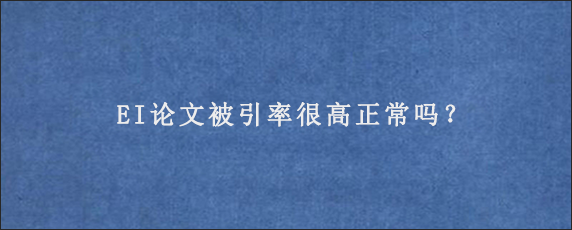 EI论文被引率很高正常吗？