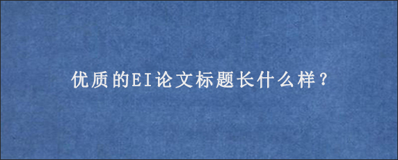 优质的EI论文标题长什么样？