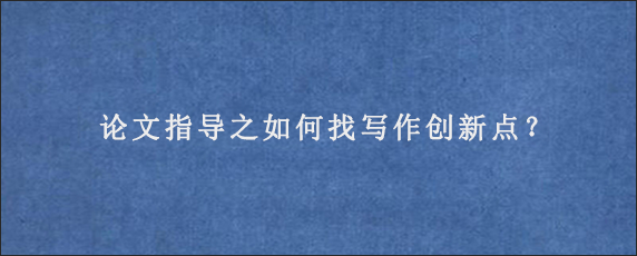 论文指导之如何找写作创新点？