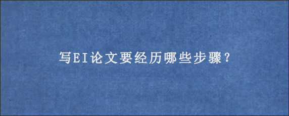 写EI论文要经历哪些步骤？