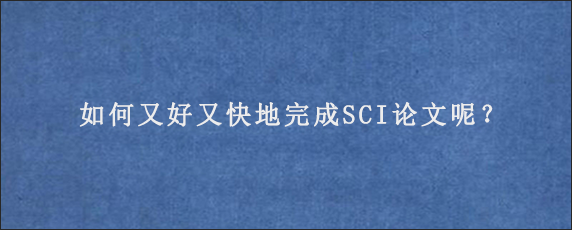 如何又好又快地完成SCI论文呢？