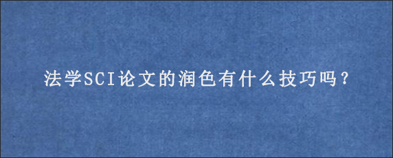 法学SCI论文的润色有什么技巧吗？