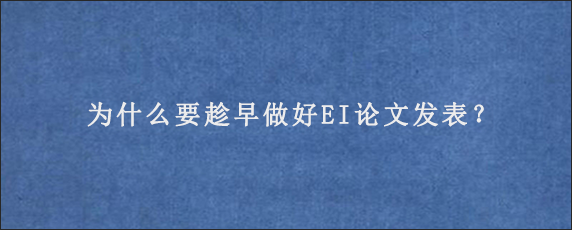 为什么要趁早做好EI论文发表？