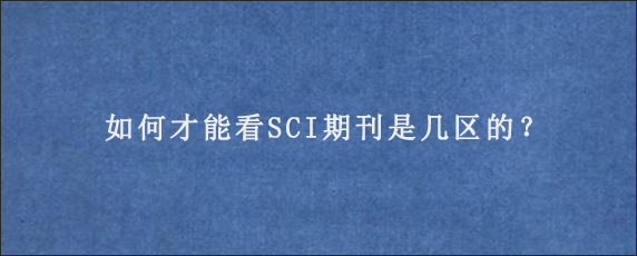 如何才能看SCI期刊是几区的？