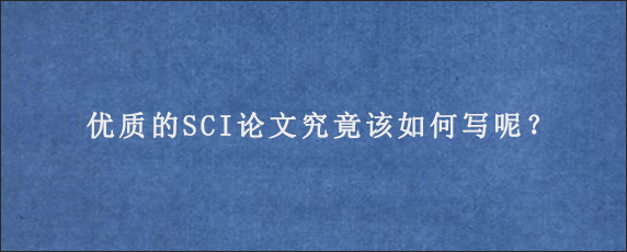 优质的SCI论文究竟该如何写呢？