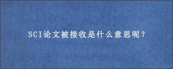 SCI论文被接收是什么意思呢？