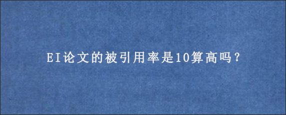 EI论文的被引用率是10算高吗？