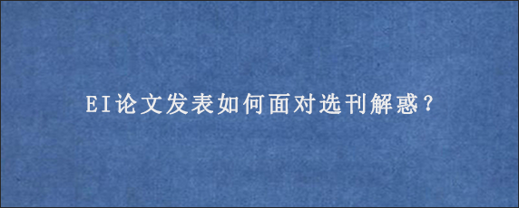 EI论文发表如何面对选刊解惑？