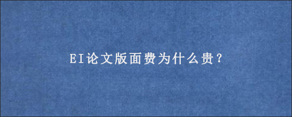 EI论文版面费为什么贵？