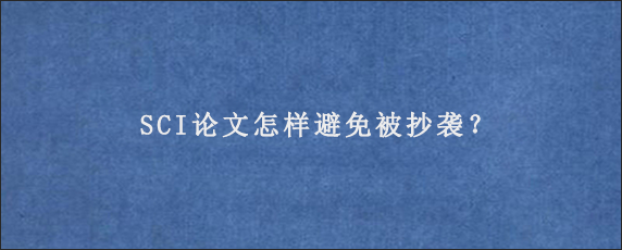 SCI论文怎样避免被抄袭？