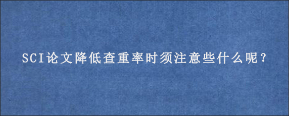 SCI论文降低查重率时须注意些什么呢？