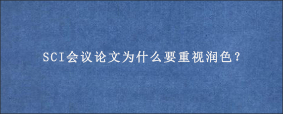 SCI会议论文为什么要重视润色？