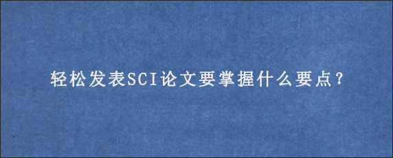 轻松发表SCI论文要掌握什么要点？