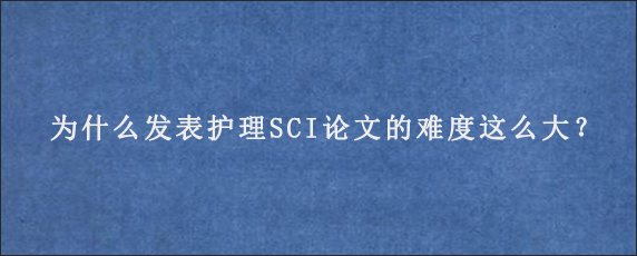 为什么发表护理SCI论文的难度这么大？