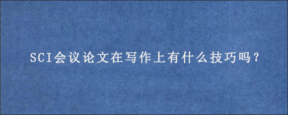 SCI会议论文在写作上有什么技巧吗？