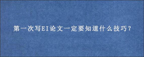 第一次写EI论文一定要知道什么技巧？