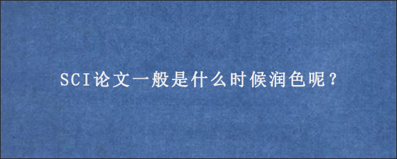 SCI论文一般是什么时候润色呢？