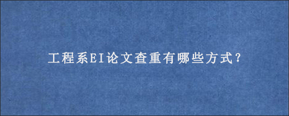 工程系EI论文查重有哪些方式？