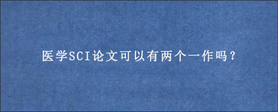 医学SCI论文可以有两个一作吗？