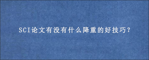 SCI论文有没有什么降重的好技巧？