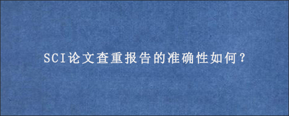 SCI论文查重报告的准确性如何？