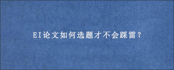 EI论文如何选题才不会踩雷？