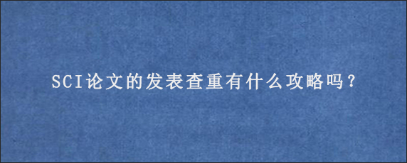 SCI论文的发表查重有什么攻略吗？