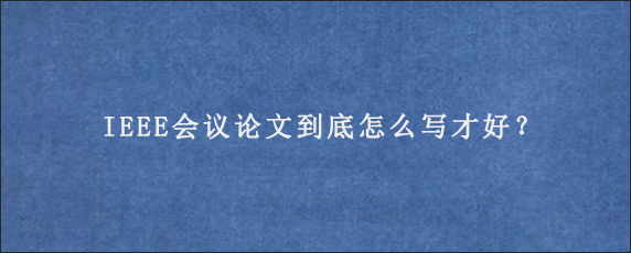 IEEE会议论文到底怎么写才好？