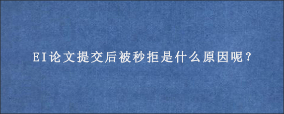 EI论文提交后被秒拒是什么原因呢？