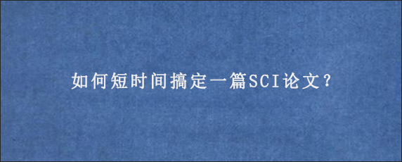 如何短时间搞定一篇SCI论文？