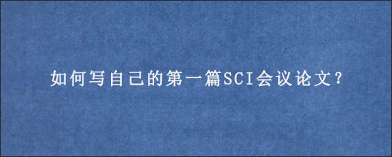 如何写自己的第一篇SCI会议论文？