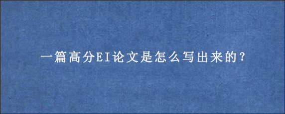 一篇高分EI论文是怎么写出来的？