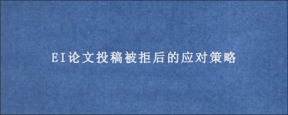 EI论文投稿被拒后的应对策略