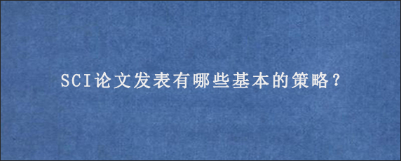 SCI论文发表有哪些基本的策略？