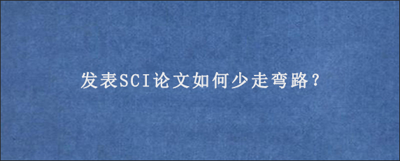 发表SCI论文如何少走弯路？