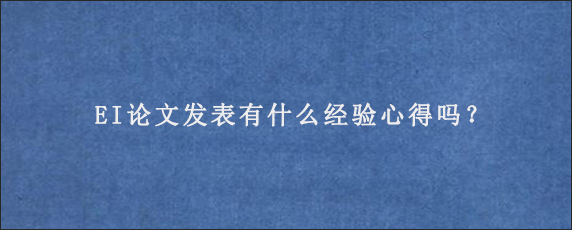 EI论文发表有什么经验心得吗？