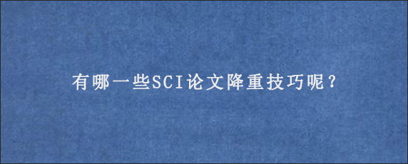 有哪一些SCI论文降重技巧呢？