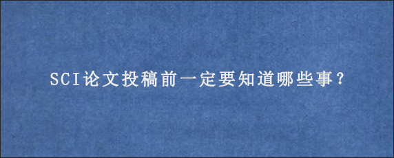 SCI论文投稿前一定要知道哪些事？