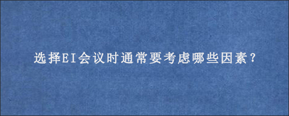 选择EI会议时通常要考虑哪些因素？