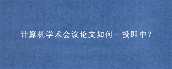 计算机学术会议论文如何一投即中？