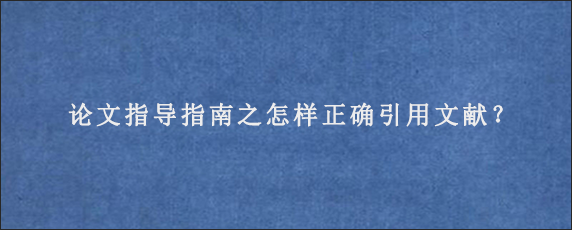 论文指导指南之怎样正确引用文献？