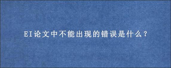 EI论文中不能出现的错误是什么？