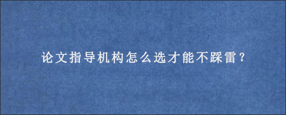 论文指导机构怎么选才能不踩雷？