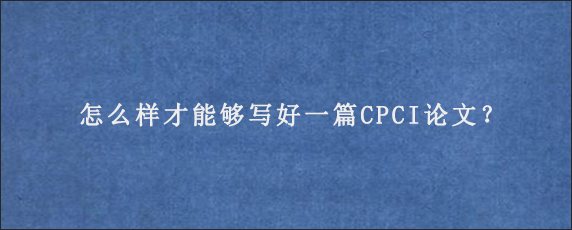 怎么样才能够写好一篇CPCI论文？