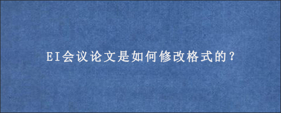 EI会议论文是如何修改格式的？