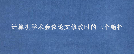 计算机学术会议论文修改时的三个绝招