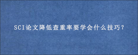 SCI论文降低查重率要学会什么技巧？