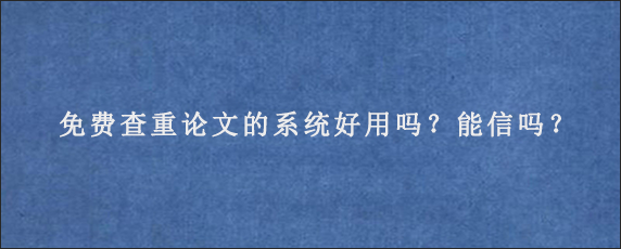 免费查重论文的系统好用吗？能信吗？