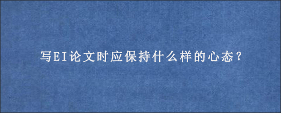 写EI论文时应保持什么样的心态？