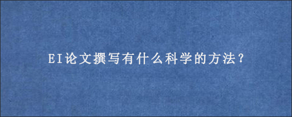 EI论文撰写有什么科学的方法？